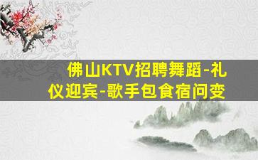 佛山KTV招聘舞蹈-礼仪迎宾-歌手包食宿问变